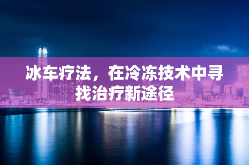 冰车疗法，在冷冻技术中寻找治疗新途径