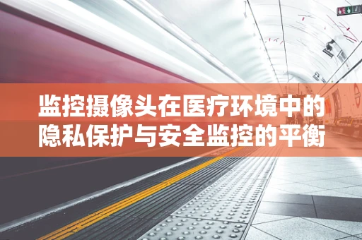 监控摄像头在医疗环境中的隐私保护与安全监控的平衡