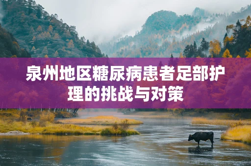 泉州地区糖尿病患者足部护理的挑战与对策