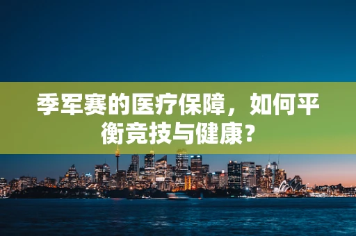 季军赛的医疗保障，如何平衡竞技与健康？