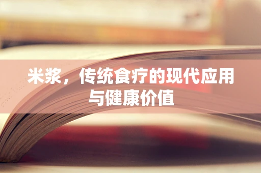 米浆，传统食疗的现代应用与健康价值