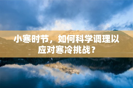 小寒时节，如何科学调理以应对寒冷挑战？