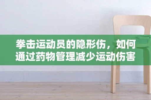 拳击运动员的隐形伤，如何通过药物管理减少运动伤害风险？
