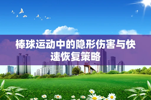 棒球运动中的隐形伤害与快速恢复策略