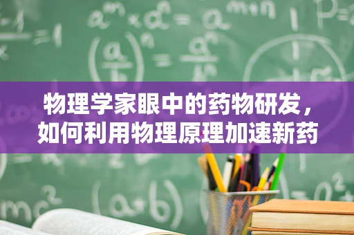 物理学家眼中的药物研发，如何利用物理原理加速新药发现？