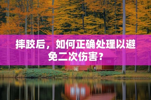 摔跤后，如何正确处理以避免二次伤害？