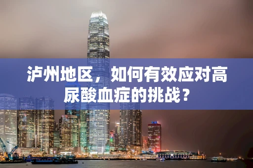 泸州地区，如何有效应对高尿酸血症的挑战？