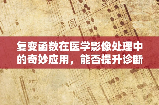 复变函数在医学影像处理中的奇妙应用，能否提升诊断精度？