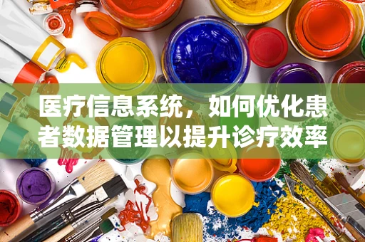 医疗信息系统，如何优化患者数据管理以提升诊疗效率？