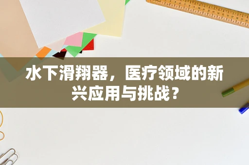 水下滑翔器，医疗领域的新兴应用与挑战？