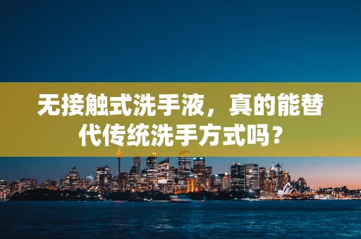 无接触式洗手液，真的能替代传统洗手方式吗？