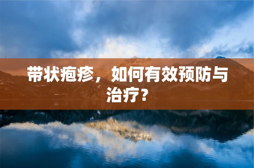 带状疱疹，如何有效预防与治疗？