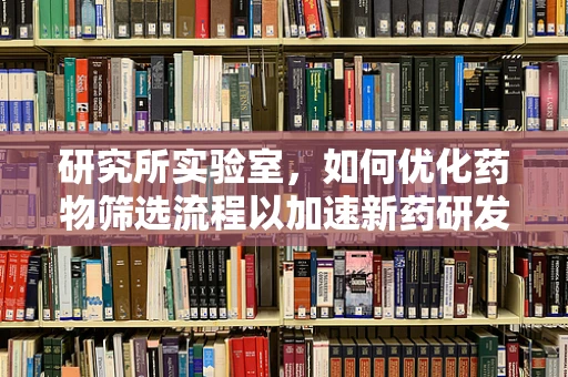 研究所实验室，如何优化药物筛选流程以加速新药研发？