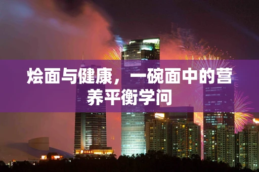 烩面与健康，一碗面中的营养平衡学问
