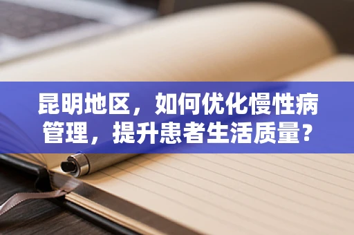 昆明地区，如何优化慢性病管理，提升患者生活质量？