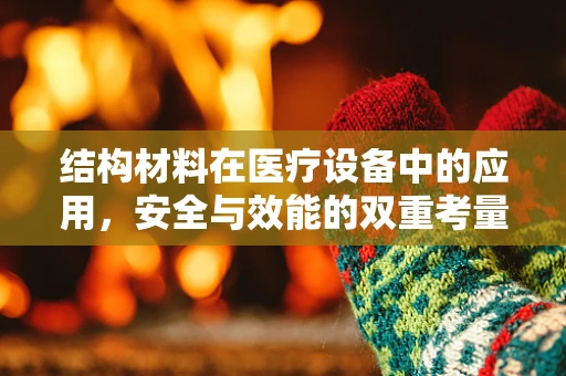 结构材料在医疗设备中的应用，安全与效能的双重考量