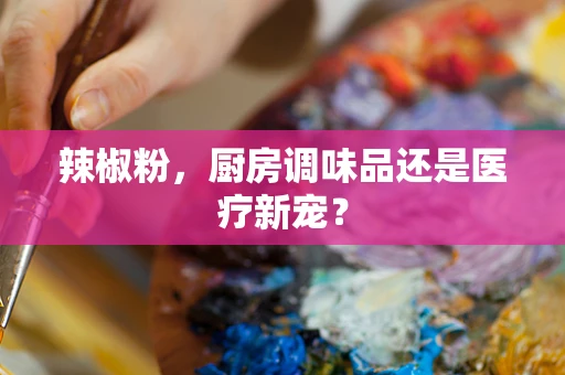 辣椒粉，厨房调味品还是医疗新宠？