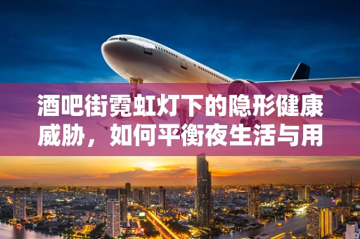 酒吧街霓虹灯下的隐形健康威胁，如何平衡夜生活与用药安全？