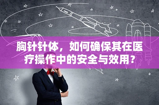 胸针针体，如何确保其在医疗操作中的安全与效用？