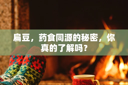 扁豆，药食同源的秘密，你真的了解吗？