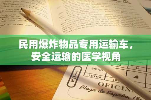 民用爆炸物品专用运输车，安全运输的医学视角