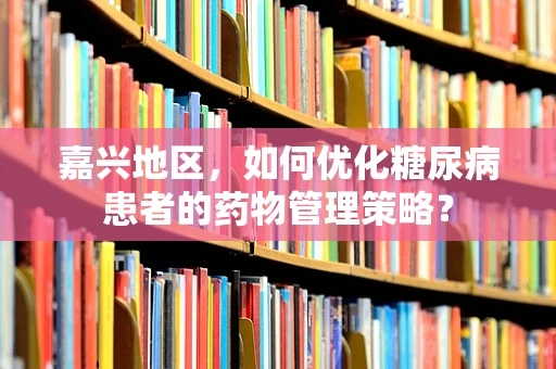 嘉兴地区，如何优化糖尿病患者的药物管理策略？