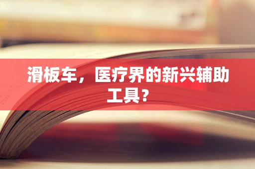 滑板车，医疗界的新兴辅助工具？