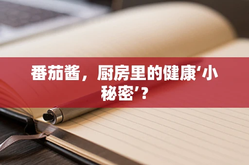 番茄酱，厨房里的健康‘小秘密’？