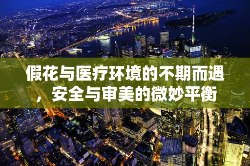 假花与医疗环境的不期而遇，安全与审美的微妙平衡