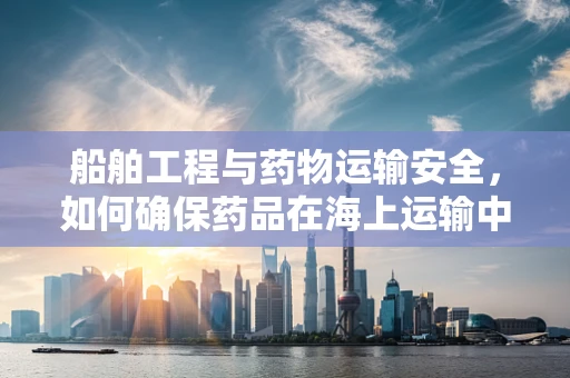 船舶工程与药物运输安全，如何确保药品在海上运输中的稳定性？