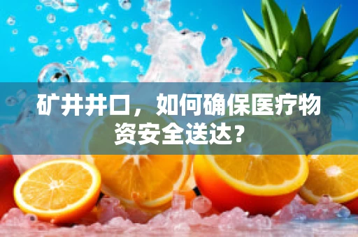 矿井井口，如何确保医疗物资安全送达？