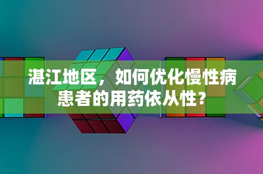 湛江地区，如何优化慢性病患者的用药依从性？