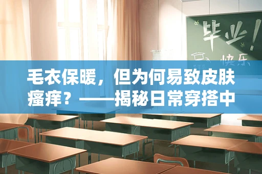 毛衣保暖，但为何易致皮肤瘙痒？——揭秘日常穿搭中的健康小秘密