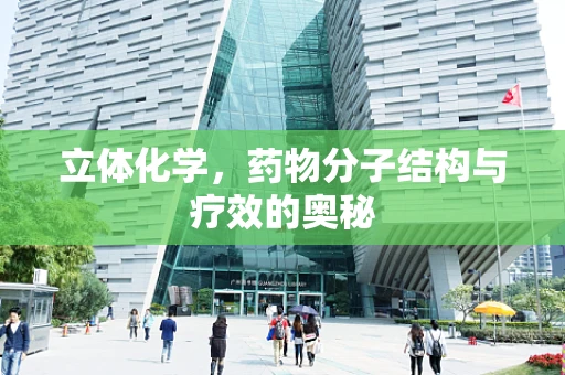 立体化学，药物分子结构与疗效的奥秘