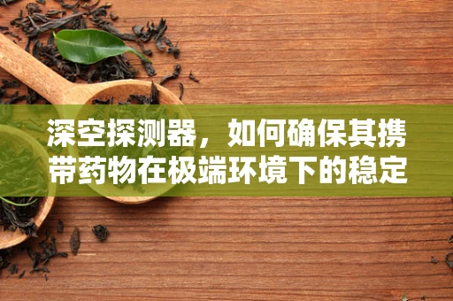 深空探测器，如何确保其携带药物在极端环境下的稳定与效用？