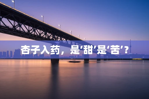 杏子入药，是‘甜’是‘苦’？