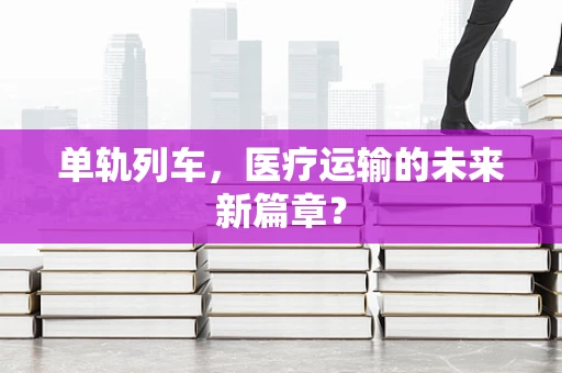 单轨列车，医疗运输的未来新篇章？