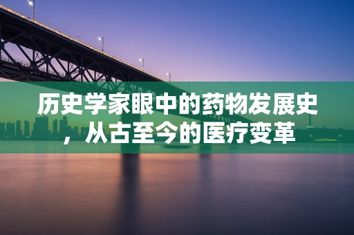 历史学家眼中的药物发展史，从古至今的医疗变革