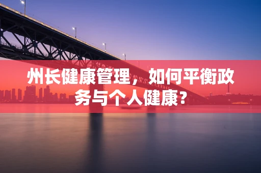 州长健康管理，如何平衡政务与个人健康？