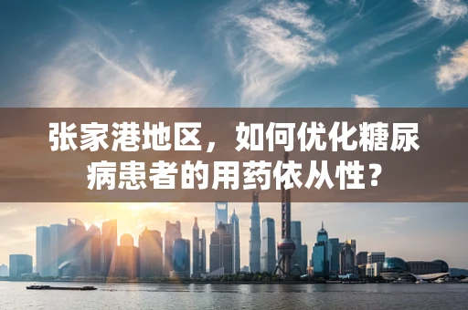 张家港地区，如何优化糖尿病患者的用药依从性？