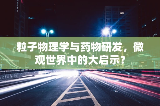 粒子物理学与药物研发，微观世界中的大启示？