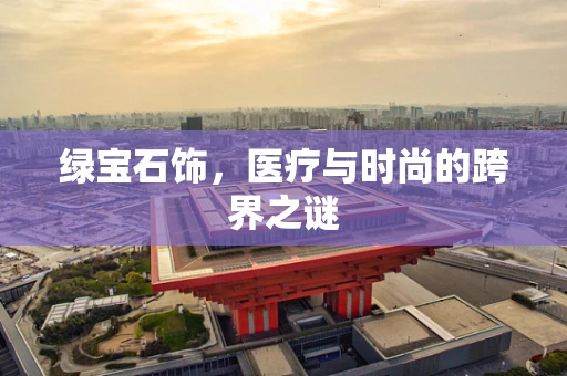 绿宝石饰，医疗与时尚的跨界之谜