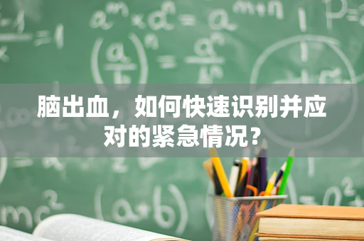 脑出血，如何快速识别并应对的紧急情况？