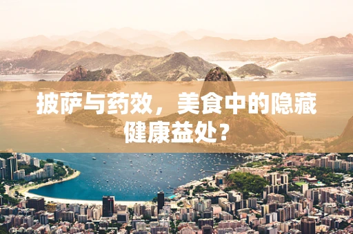 披萨与药效，美食中的隐藏健康益处？