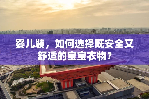 婴儿装，如何选择既安全又舒适的宝宝衣物？