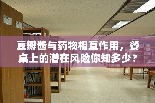 豆瓣酱与药物相互作用，餐桌上的潜在风险你知多少？