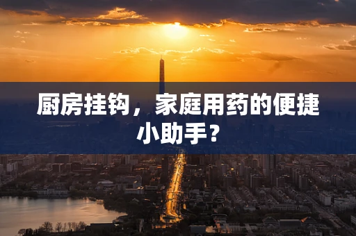 厨房挂钩，家庭用药的便捷小助手？