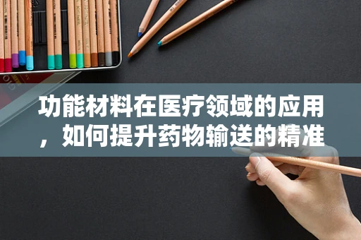 功能材料在医疗领域的应用，如何提升药物输送的精准度？