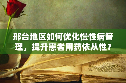 邢台地区如何优化慢性病管理，提升患者用药依从性？