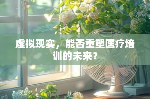 虚拟现实，能否重塑医疗培训的未来？